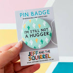 Still not a hugger Funny Pin Badge | Laughing Sisters UK