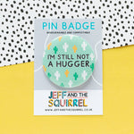 Still not a hugger Funny Pin Badge | Laughing Sisters UK
